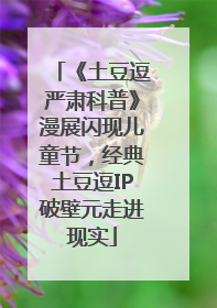 《土豆逗严肃科普》漫展闪现儿童节，经典土豆逗IP破壁元走进现实