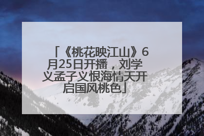 《桃花映江山》6月25日开播，刘学义孟子义恨海情天开启国风桃色