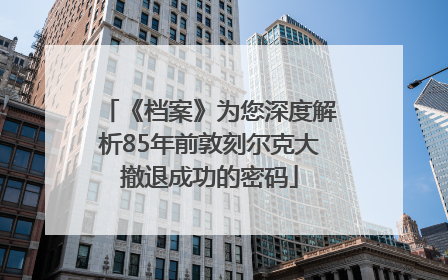 《档案》为您深度解析85年前敦刻尔克大撤退成功的密码