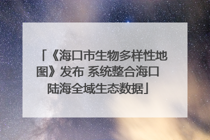 《海口市生物多样性地图》发布 系统整合海口陆海全域生态数据