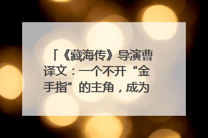 《藏海传》导演曹译文：一个不开“金手指”的主角，成为苍生守护者
