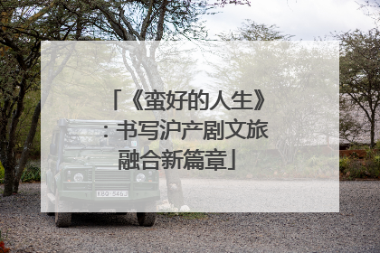 《蛮好的人生》：书写沪产剧文旅融合新篇章