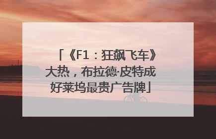 《F1：狂飙飞车》大热，布拉德·皮特成好莱坞最贵广告牌