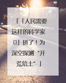 「人民需要这样的科学家⑭」拼了！为深空探测“开荒培土”