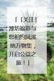 「关注」潍坊福彩与您相约凤溪地万物集，开启公益之旅！