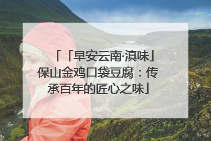 「早安云南·滇味」保山金鸡口袋豆腐：传承百年的匠心之味