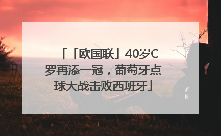 「欧国联」40岁C罗再添一冠，葡萄牙点球大战击败西班牙