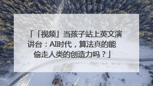 「视频」当孩子站上英文演讲台：AI时代，算法真的能偷走人类的创造力吗？