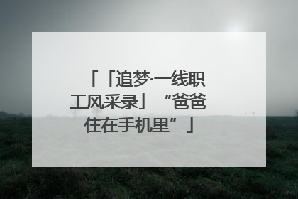 「追梦·一线职工风采录」“爸爸住在手机里”