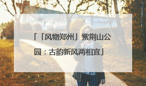 「风物郑州」紫荆山公园：古韵新风两相宜