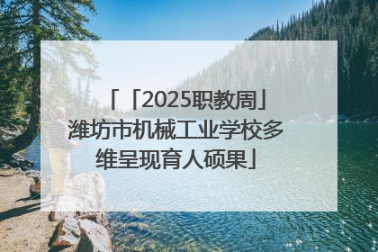 「2025职教周」潍坊市机械工业学校多维呈现育人硕果