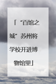 “百馆之城”苏州将学校开进博物馆里