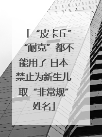 “皮卡丘”“耐克”都不能用了 日本禁止为新生儿取“非常规”姓名