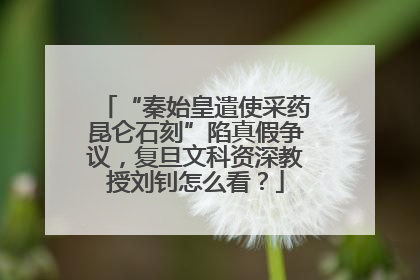 “秦始皇遣使采药昆仑石刻”陷真假争议，复旦文科资深教授刘钊怎么看？