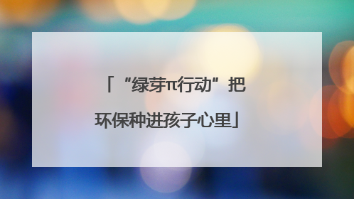 “绿芽π行动”把环保种进孩子心里
