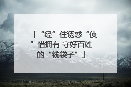 “经”住诱惑“侦”惜拥有 守好百姓的“钱袋子”