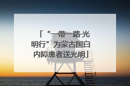 “一带一路·光明行”为蒙古国白内障患者送光明