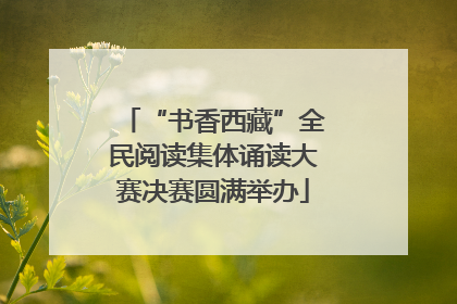“书香西藏”全民阅读集体诵读大赛决赛圆满举办