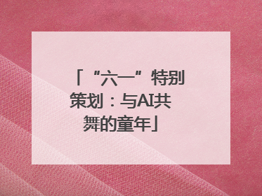 “六一”特别策划：与AI共舞的童年