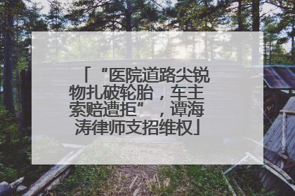 “医院道路尖锐物扎破轮胎，车主索赔遭拒”，谭海涛律师支招维权
