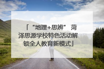 “地理+思辨” 菏泽思源学校特色活动解锁全人教育新模式