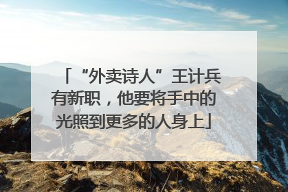 “外卖诗人”王计兵有新职，他要将手中的光照到更多的人身上