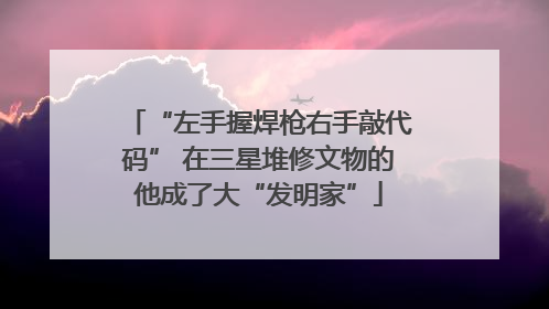 “左手握焊枪右手敲代码” 在三星堆修文物的他成了大“发明家”