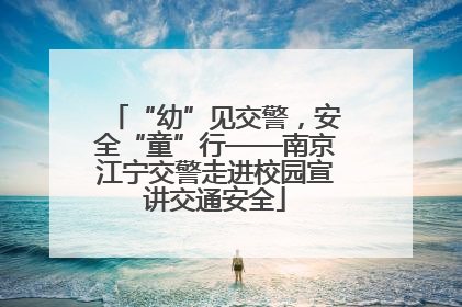 “幼”见交警，安全“童”行——南京江宁交警走进校园宣讲交通安全