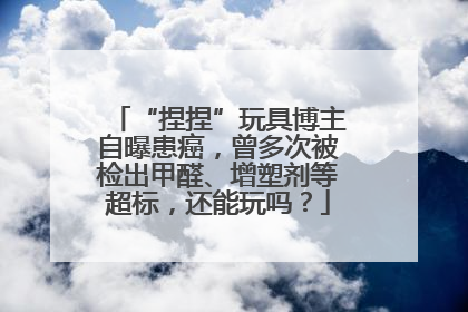 “捏捏”玩具博主自曝患癌，曾多次被检出甲醛、增塑剂等超标，还能玩吗？