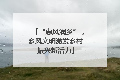 “惠风润乡”，乡风文明激发乡村振兴新活力