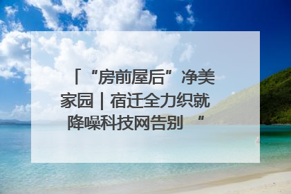 “房前屋后”净美家园｜宿迁全力织就降噪科技网告别 “声” 烦恼