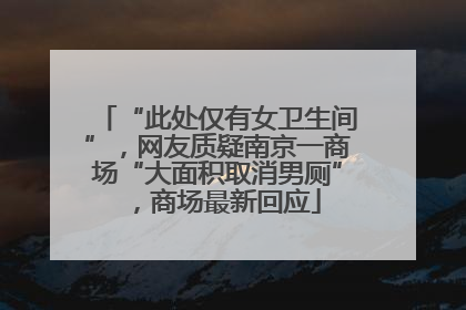 “此处仅有女卫生间”，网友质疑南京一商场“大面积取消男厕”，商场最新回应