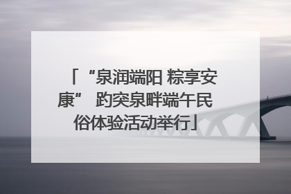 “泉润端阳 粽享安康” 趵突泉畔端午民俗体验活动举行