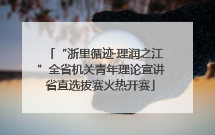 “浙里循迹·理润之江”全省机关青年理论宣讲省直选拔赛火热开赛