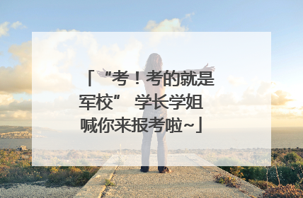 “考！考的就是军校” 学长学姐喊你来报考啦~