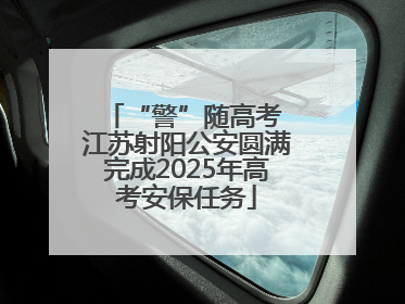 “警”随高考 江苏射阳公安圆满完成2025年高考安保任务