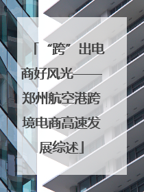 “跨”出电商好风光——郑州航空港跨境电商高速发展综述