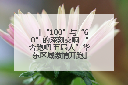 “100”与“60”的深刻交响 “奔跑吧 五局人”华东区域激情开跑