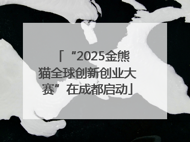 “2025金熊猫全球创新创业大赛”在成都启动