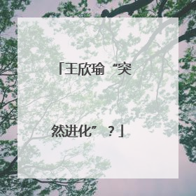 王欣瑜“突然进化”？