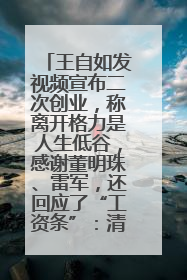 王自如发视频宣布二次创业，称离开格力是人生低谷，感谢董明珠、雷军，还回应了“工资条”：清楚自己要什么……