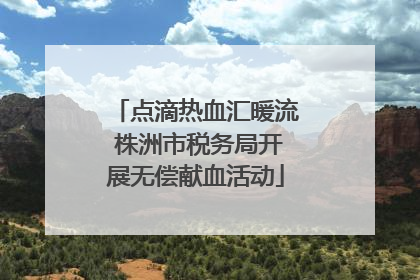 点滴热血汇暖流 株洲市税务局开展无偿献血活动