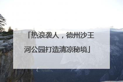 热浪袭人，德州沙王河公园打造清凉秘境