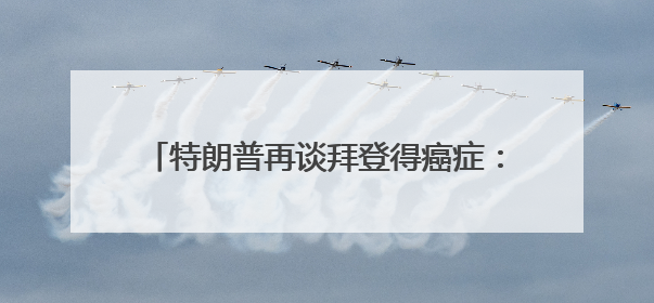 特朗普再谈拜登得癌症：不必过分同情，他很恶毒