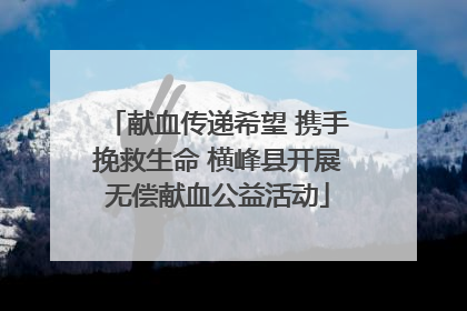 献血传递希望 携手挽救生命 横峰县开展无偿献血公益活动