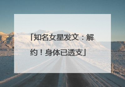 知名女星发文：解约！身体已透支