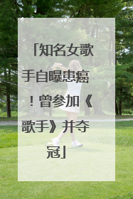知名女歌手自曝患癌！曾参加《歌手》并夺冠