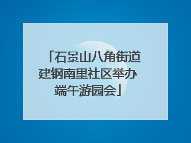石景山八角街道建钢南里社区举办端午游园会