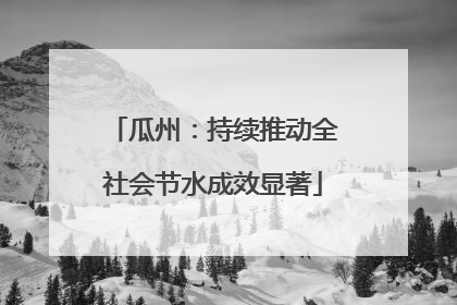 瓜州：持续推动全社会节水成效显著