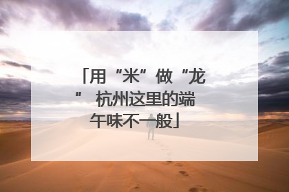 用“米”做“龙” 杭州这里的端午味不一般